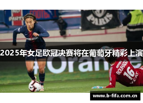 2025年女足欧冠决赛将在葡萄牙精彩上演 2025年女足欧冠决赛将在葡萄牙精彩上演