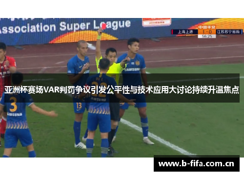 亚洲杯赛场VAR判罚争议引发公平性与技术应用大讨论持续升温焦点 亚洲杯赛场VAR判罚争议引发公平性与技术应用大讨论持续升温焦点