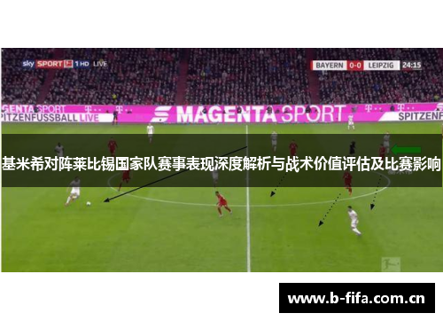 基米希对阵莱比锡国家队赛事表现深度解析与战术价值评估及比赛影响 基米希对阵莱比锡国家队赛事表现深度解析与战术价值评估及比赛影响