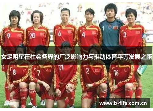 女足明星在社会各界的广泛影响力与推动体育平等发展之路 女足明星在社会各界的广泛影响力与推动体育平等发展之路