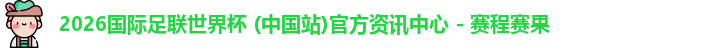 2026国际足联世界杯 (中国站)官方资讯中心 - 赛程赛果